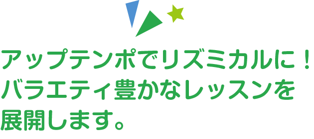 アップテンポでリズミカルに！バラエティ豊かなレッスンを展開します。