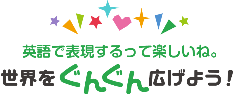 英語で表現するって楽しいね。世界をぐんぐん拡げよう