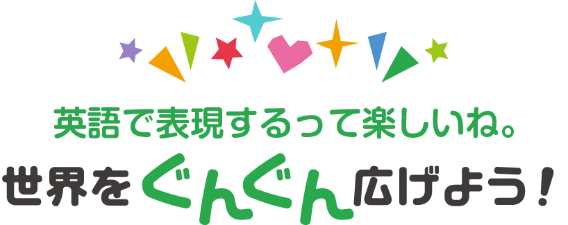 英語で表現するって楽しいね。世界をぐんぐん拡げよう